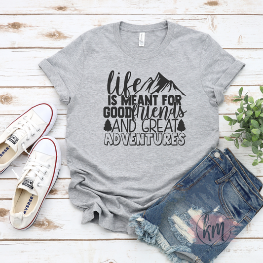 Life is meant for Good Friends and Great Adventures Tshirt
